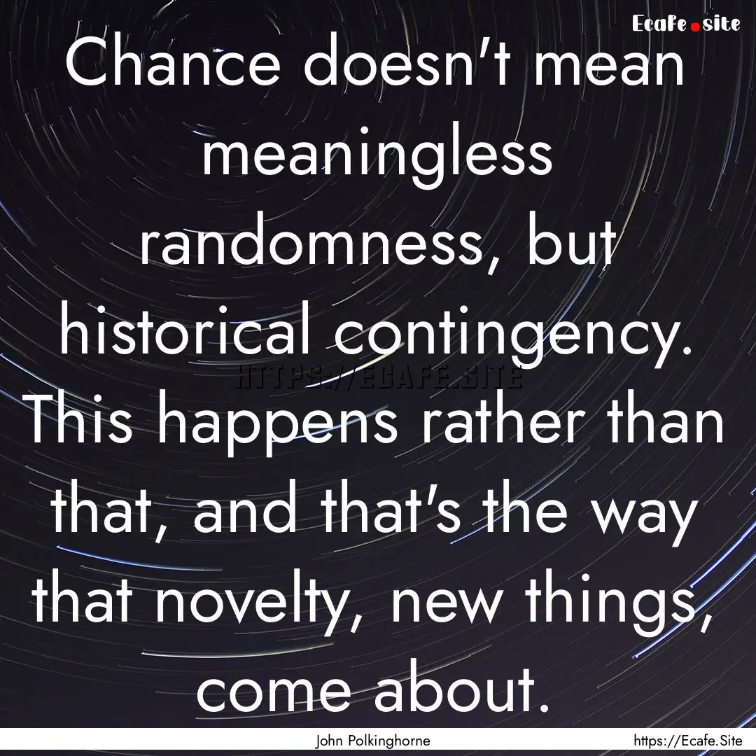 Chance doesn't mean meaningless randomness,.... : Quote by John Polkinghorne