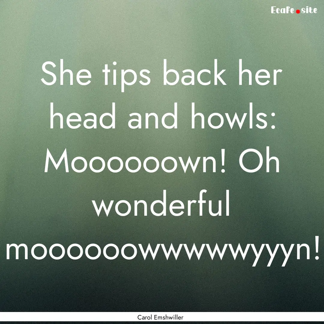 She tips back her head and howls: Moooooown!.... : Quote by Carol Emshwiller