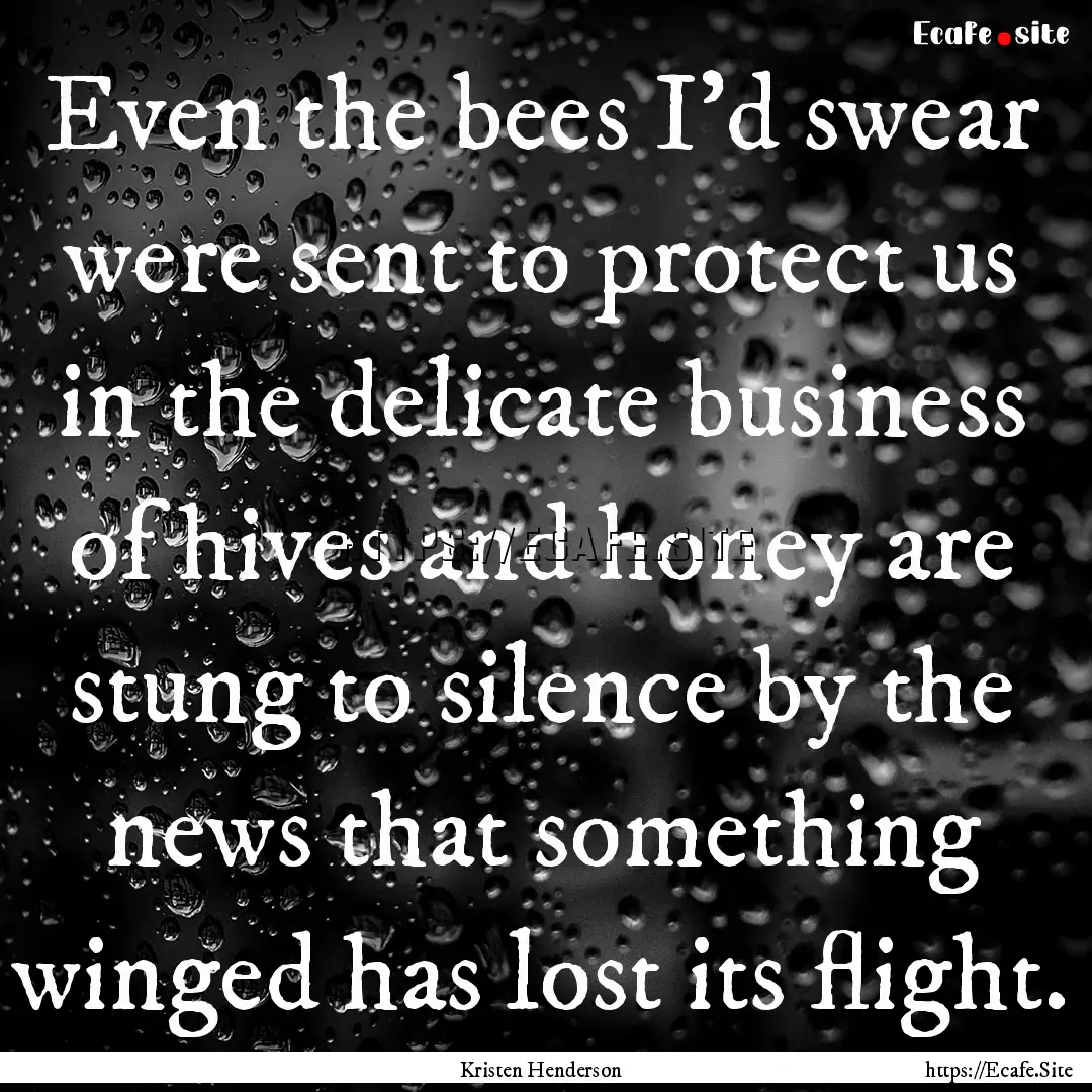 Even the bees I'd swear were sent to protect.... : Quote by Kristen Henderson