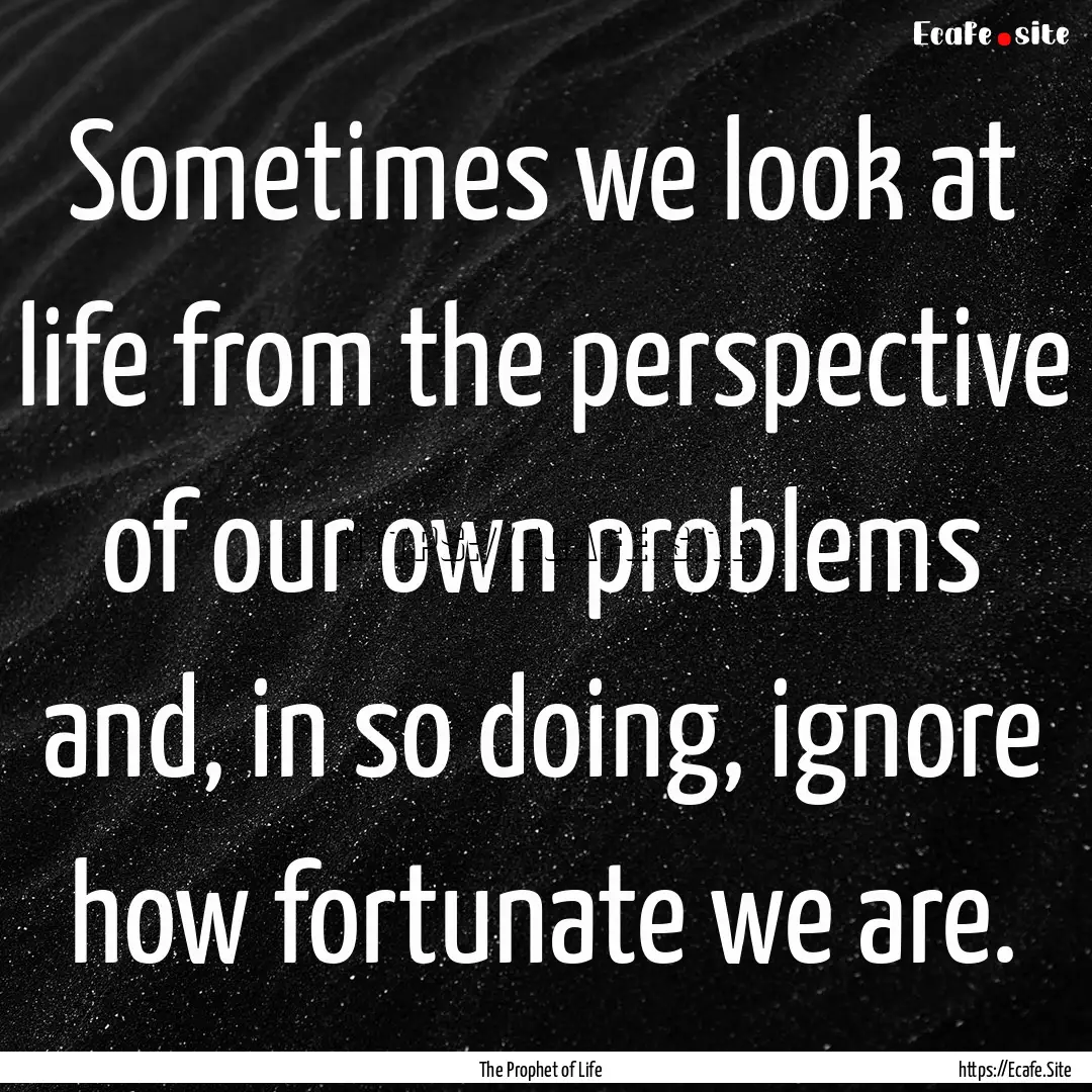 Sometimes we look at life from the perspective.... : Quote by The Prophet of Life