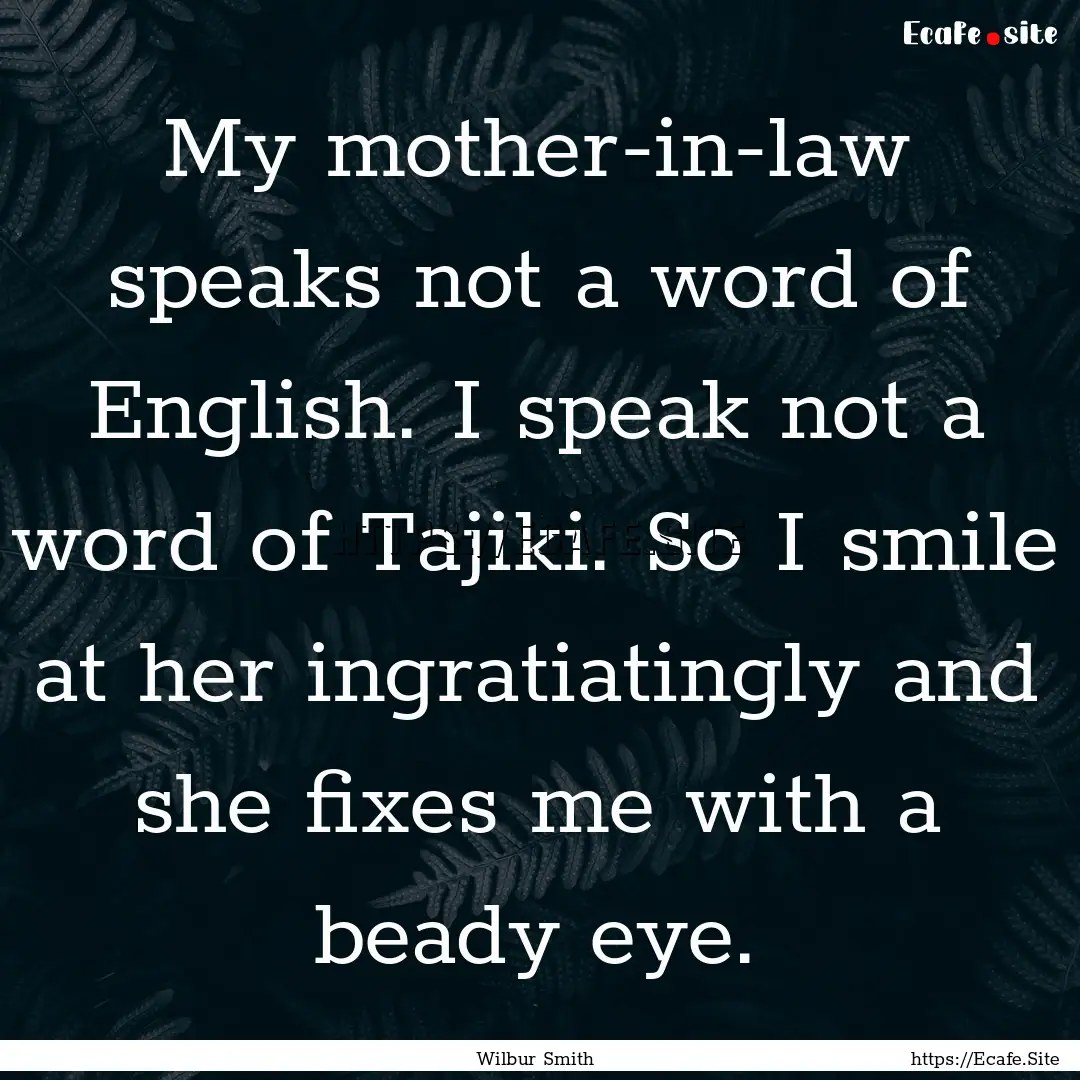 My mother-in-law speaks not a word of English..... : Quote by Wilbur Smith