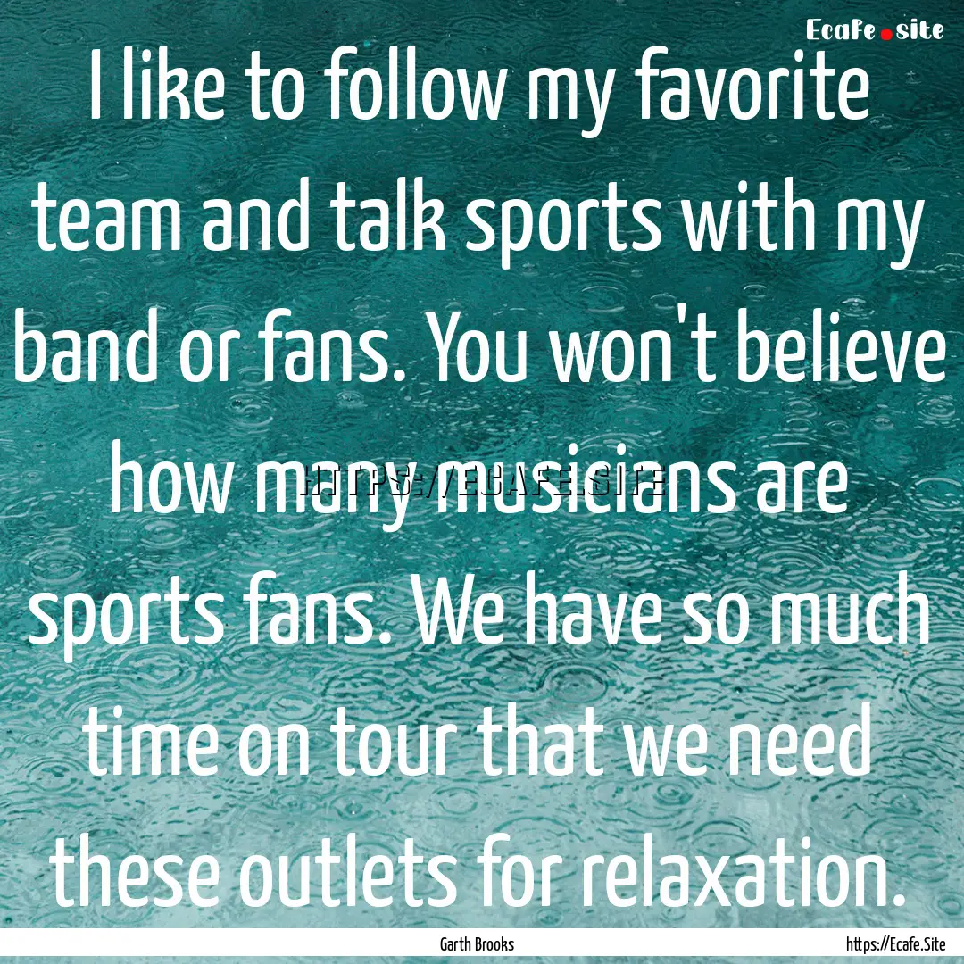 I like to follow my favorite team and talk.... : Quote by Garth Brooks