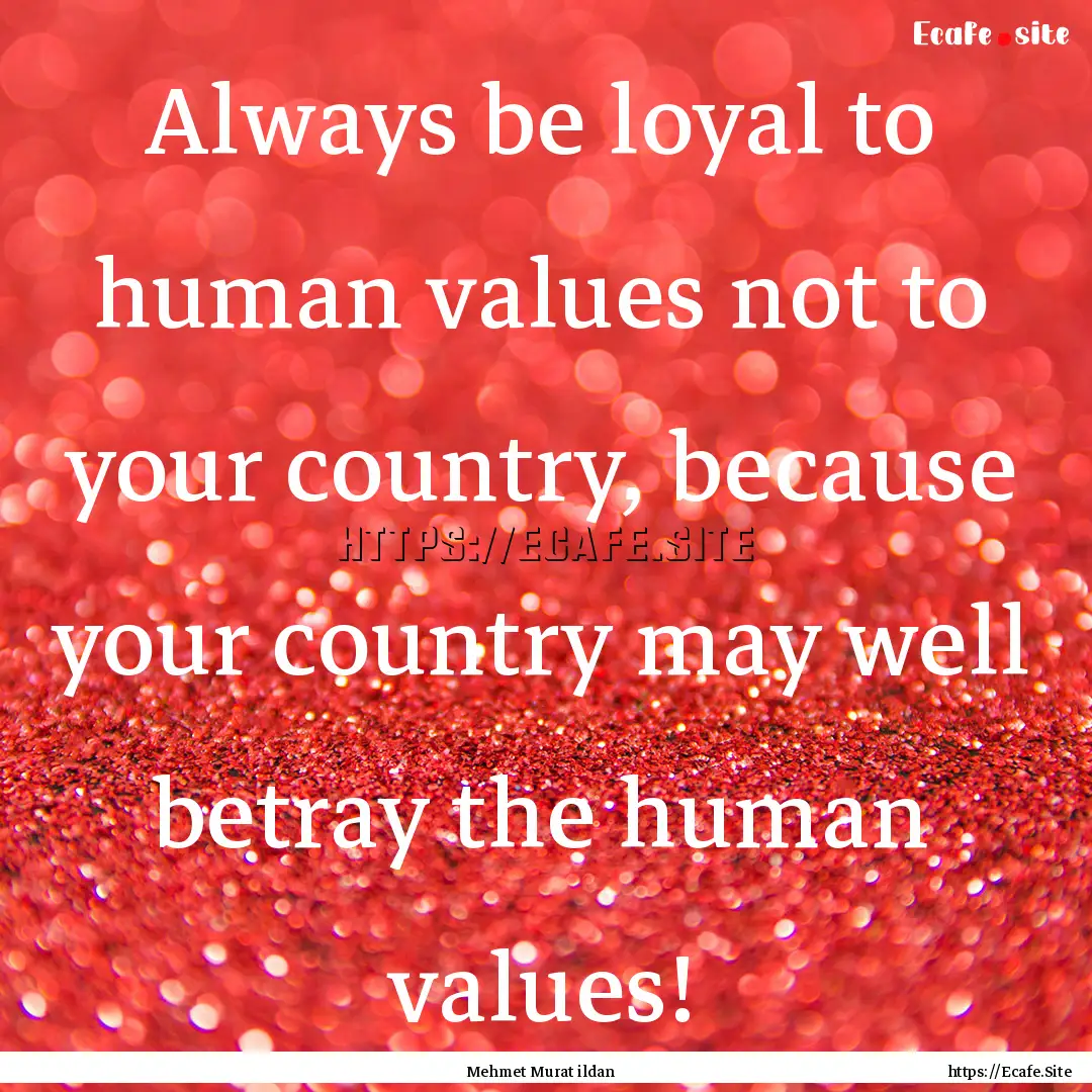 Always be loyal to human values not to your.... : Quote by Mehmet Murat ildan