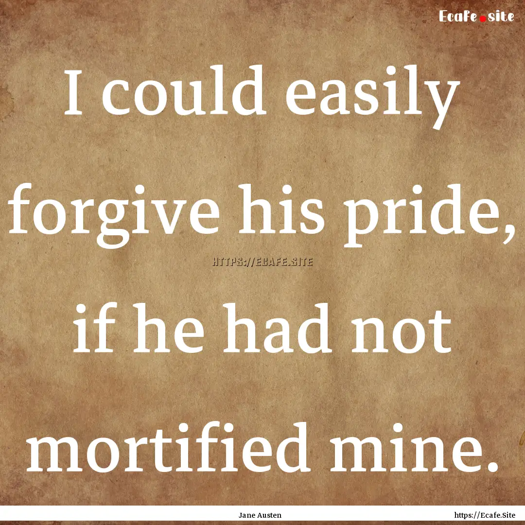 I could easily forgive his pride, if he had.... : Quote by Jane Austen