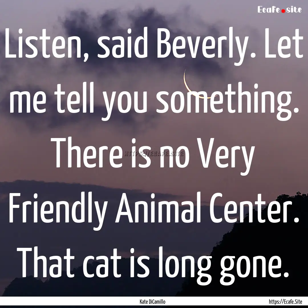 Listen, said Beverly. Let me tell you something..... : Quote by Kate DiCamillo