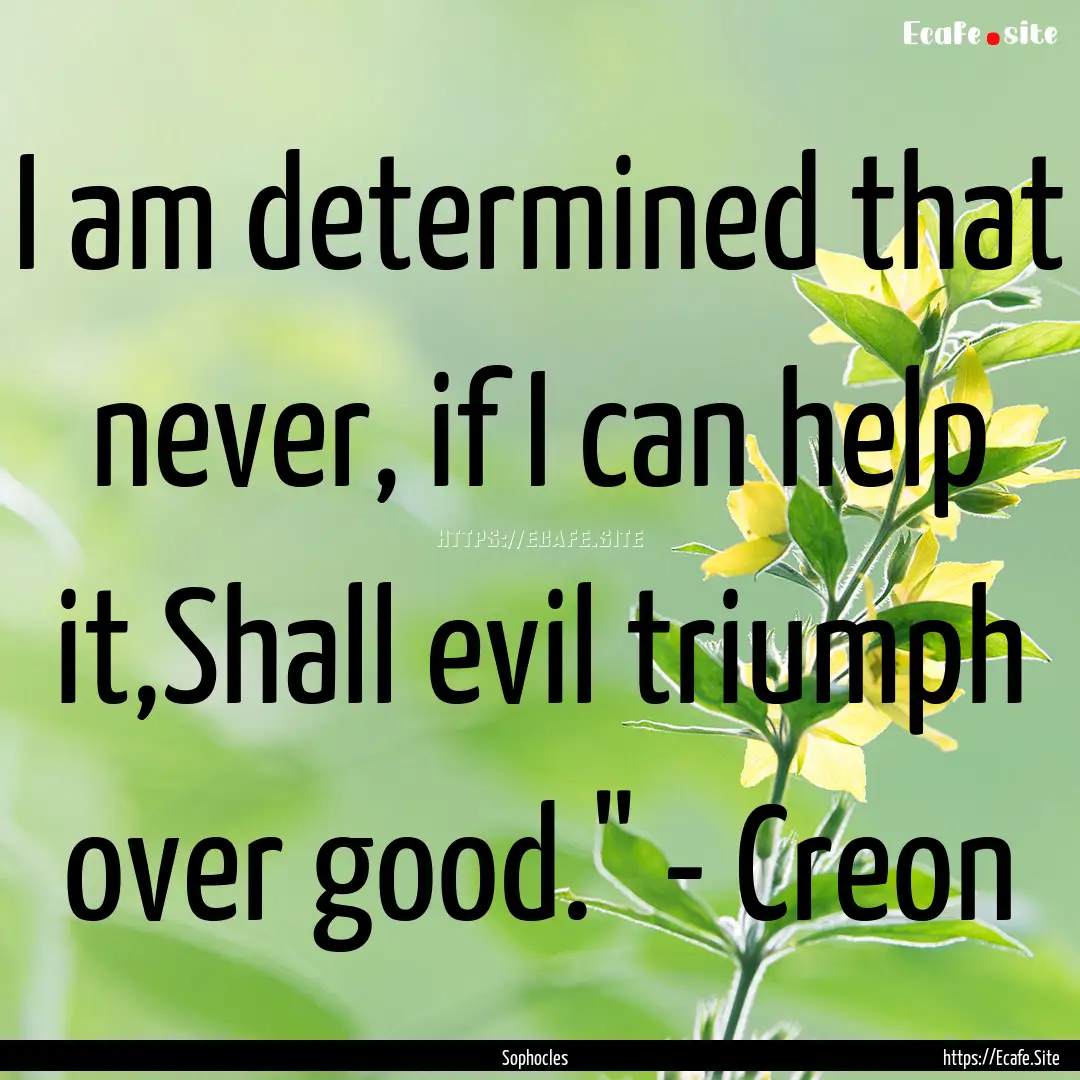 I am determined that never, if I can help.... : Quote by Sophocles