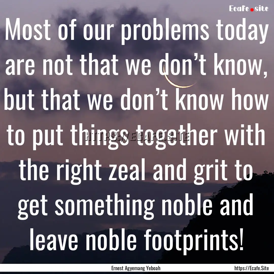 Most of our problems today are not that we.... : Quote by Ernest Agyemang Yeboah