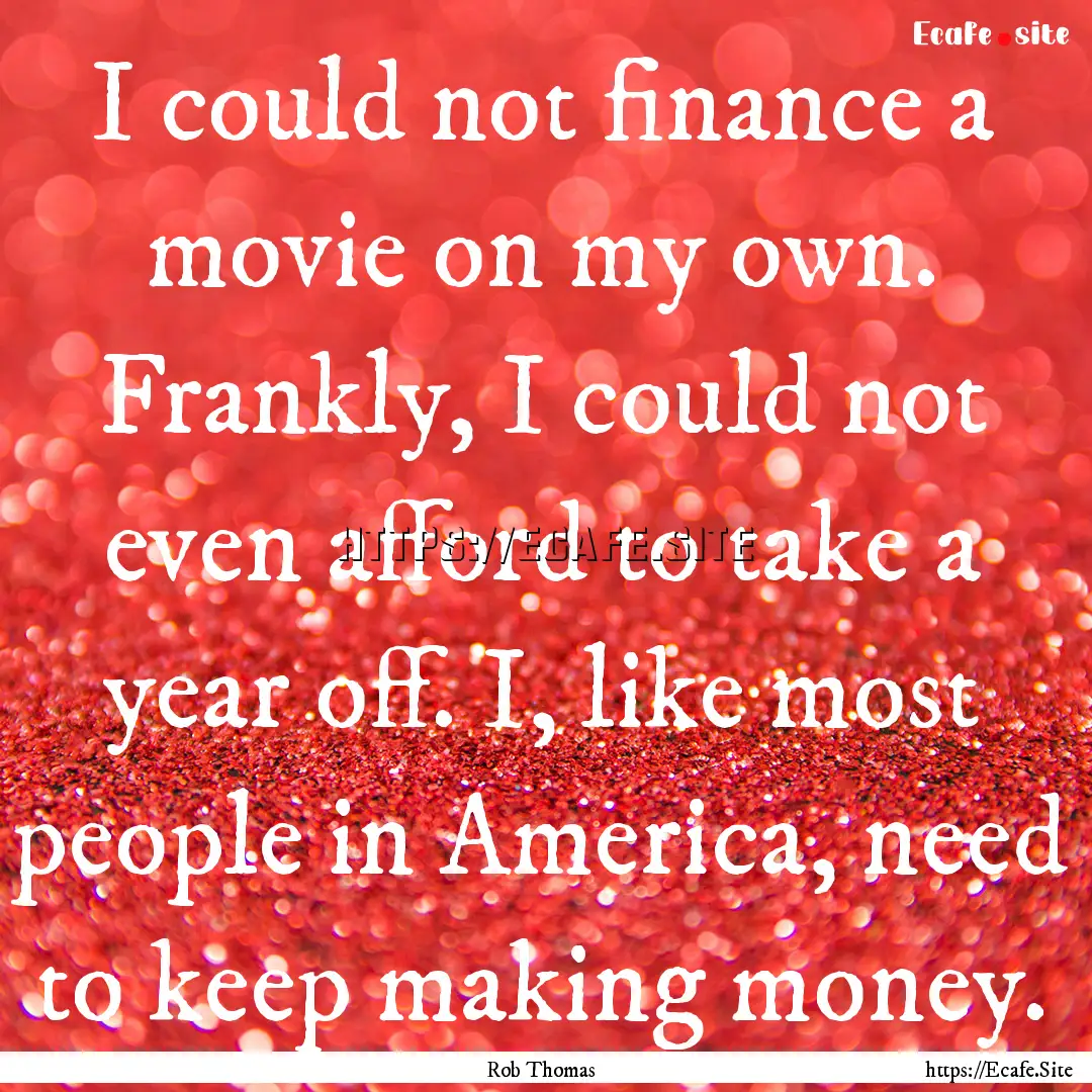 I could not finance a movie on my own. Frankly,.... : Quote by Rob Thomas