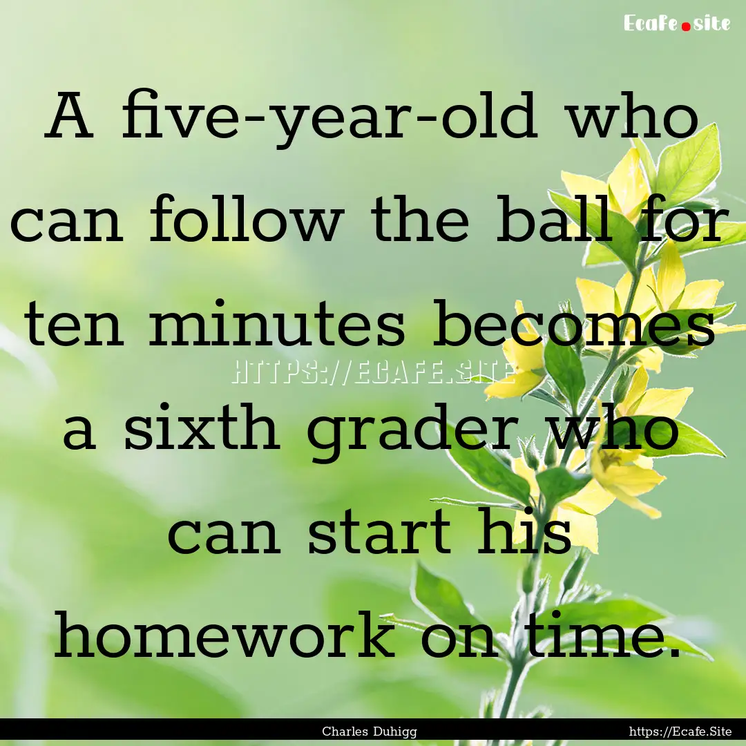 A five-year-old who can follow the ball for.... : Quote by Charles Duhigg