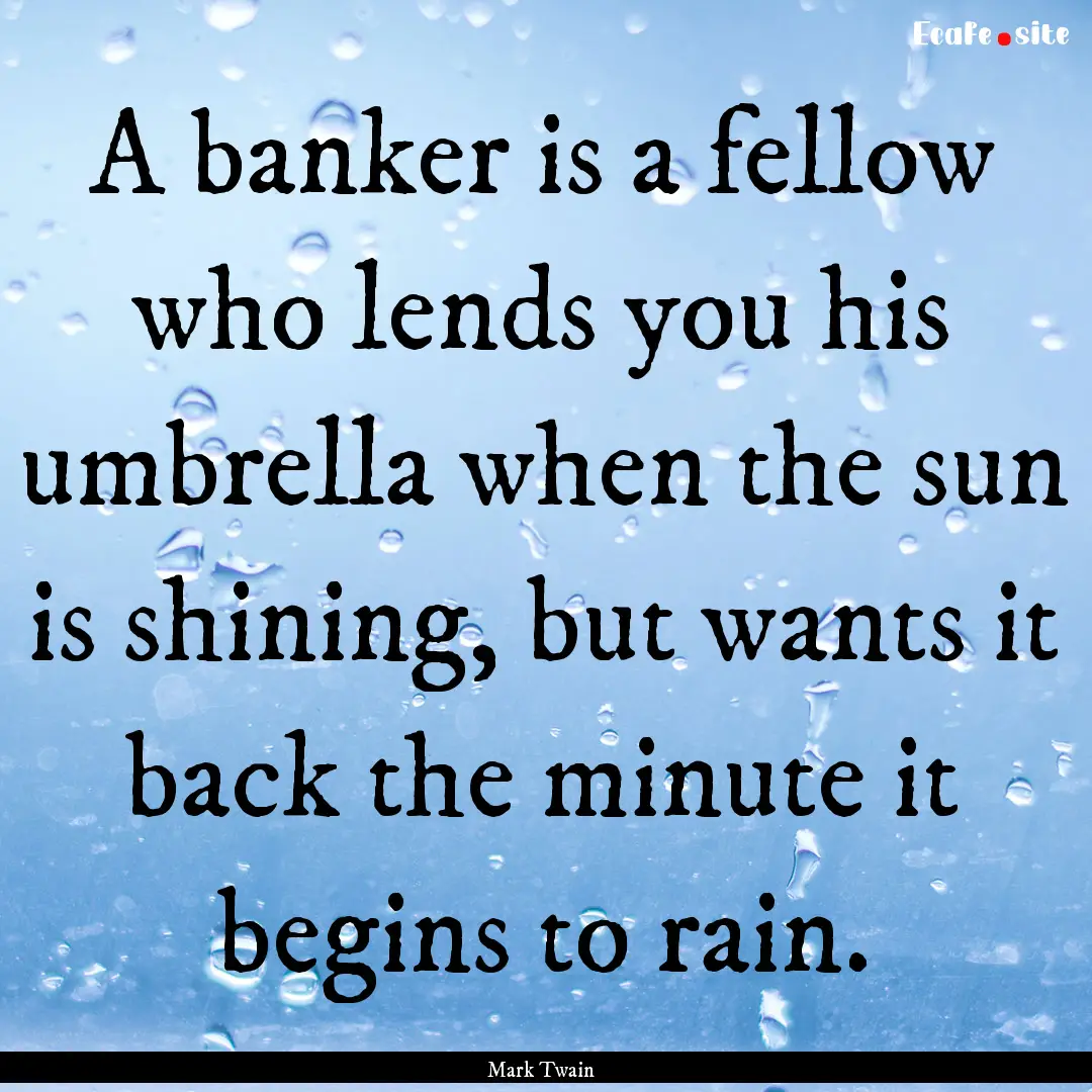 A banker is a fellow who lends you his umbrella.... : Quote by Mark Twain