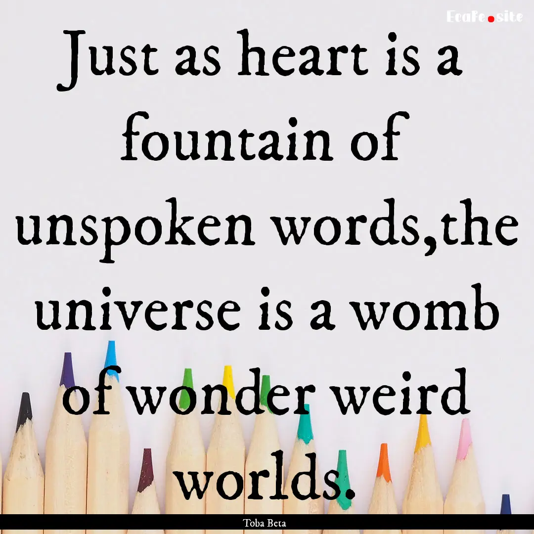 Just as heart is a fountain of unspoken words,the.... : Quote by Toba Beta