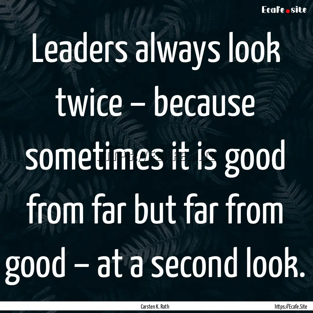 Leaders always look twice – because sometimes.... : Quote by Carsten K. Rath