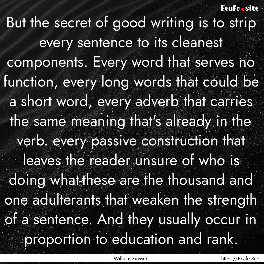 But the secret of good writing is to strip.... : Quote by William Zinsser