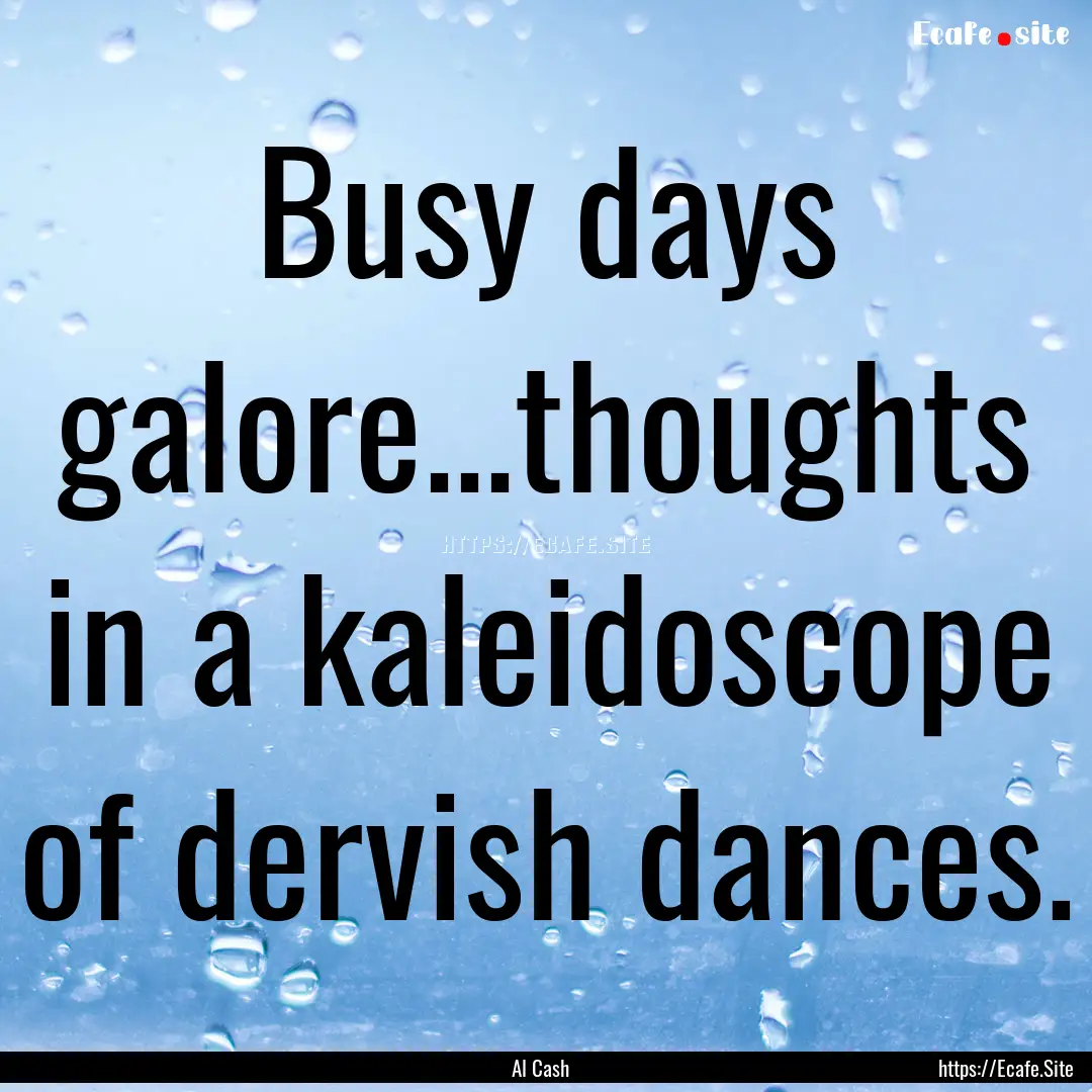 Busy days galore...thoughts in a kaleidoscope.... : Quote by Al Cash