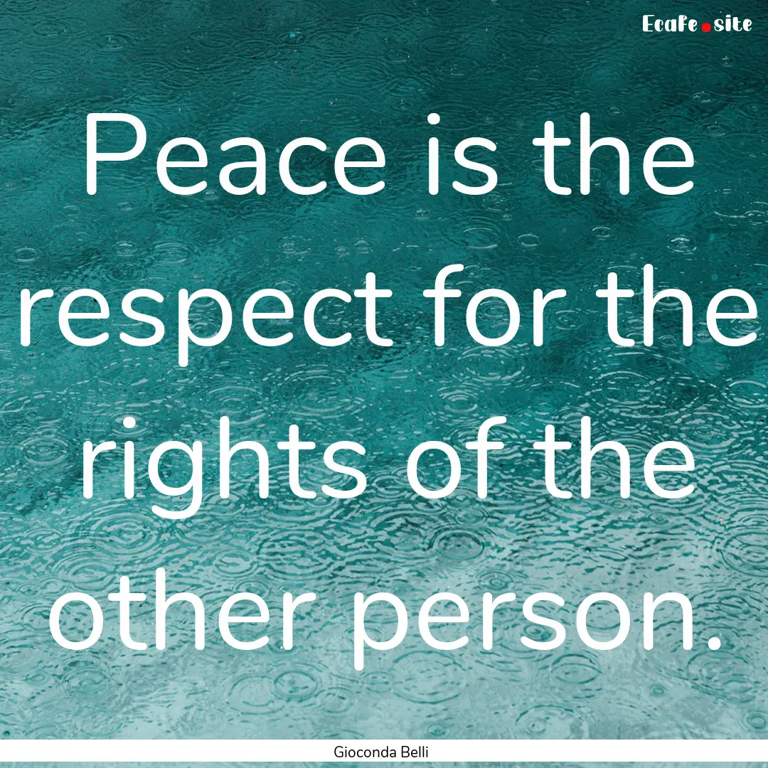 Peace is the respect for the rights of the.... : Quote by Gioconda Belli