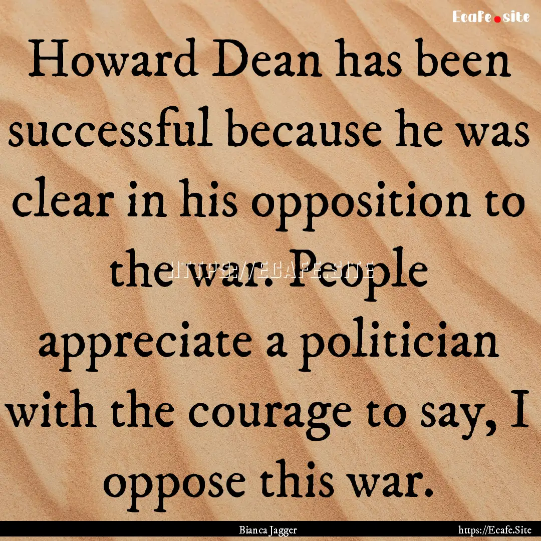 Howard Dean has been successful because he.... : Quote by Bianca Jagger