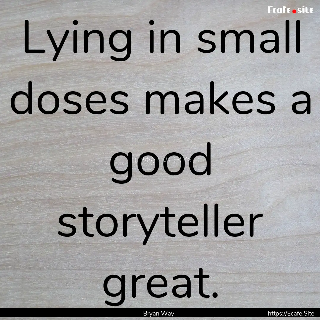 Lying in small doses makes a good storyteller.... : Quote by Bryan Way