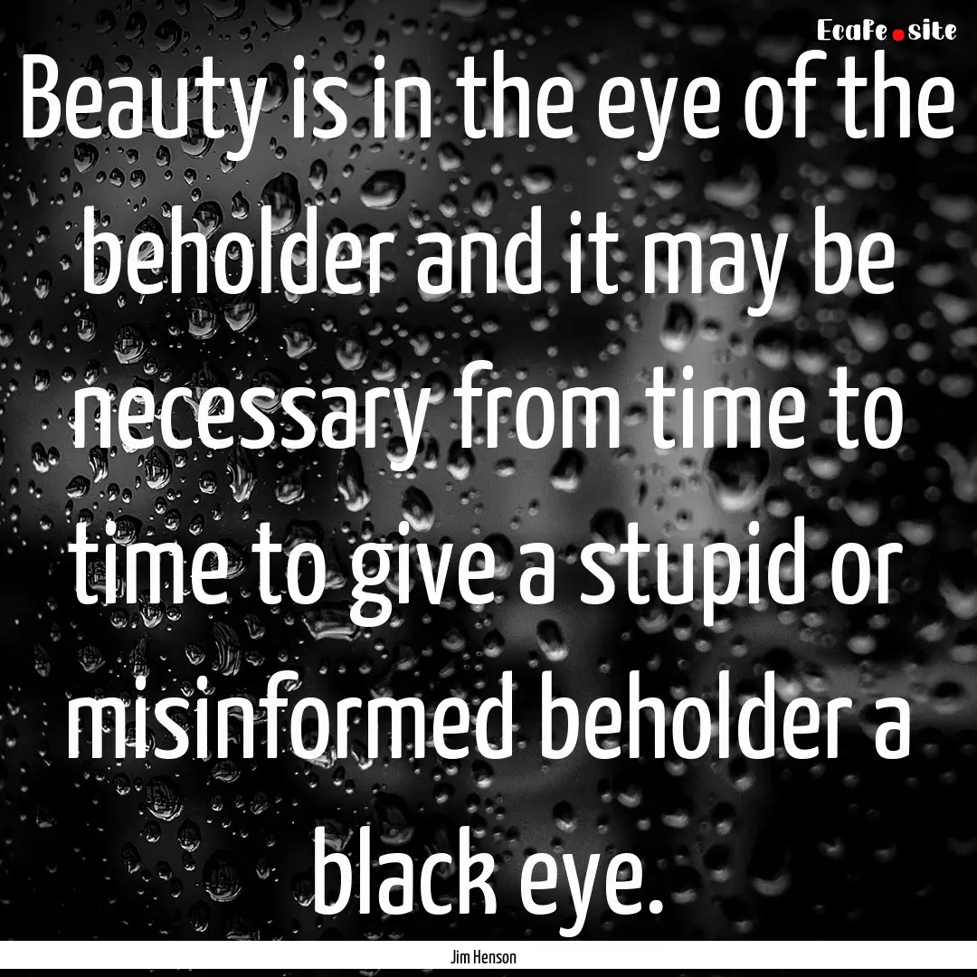 Beauty is in the eye of the beholder and.... : Quote by Jim Henson