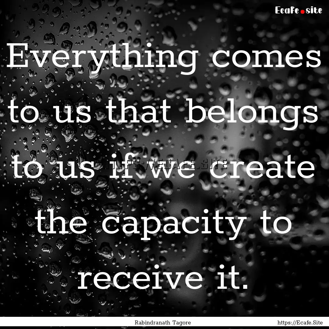 Everything comes to us that belongs to us.... : Quote by Rabindranath Tagore