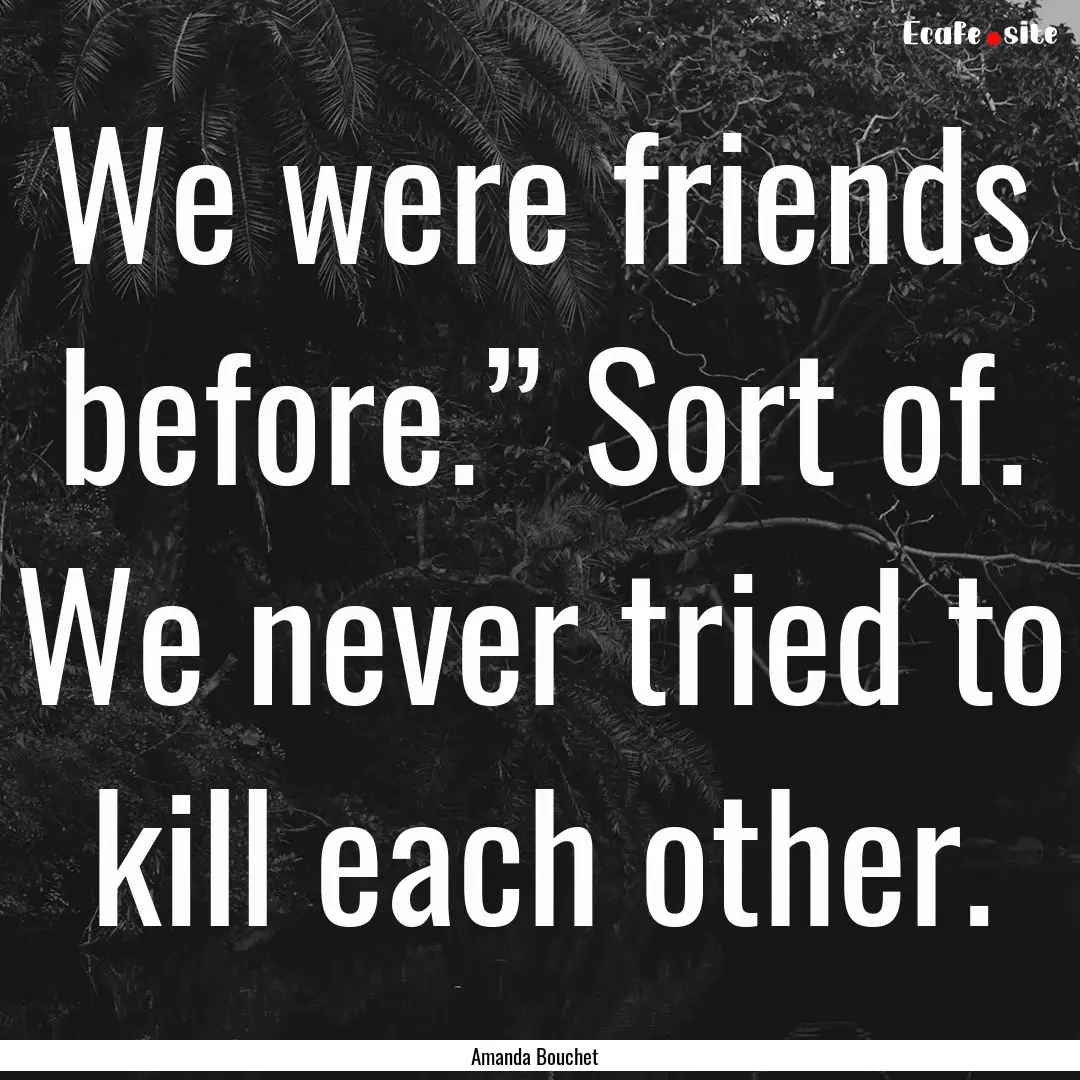 We were friends before.” Sort of. We never.... : Quote by Amanda Bouchet