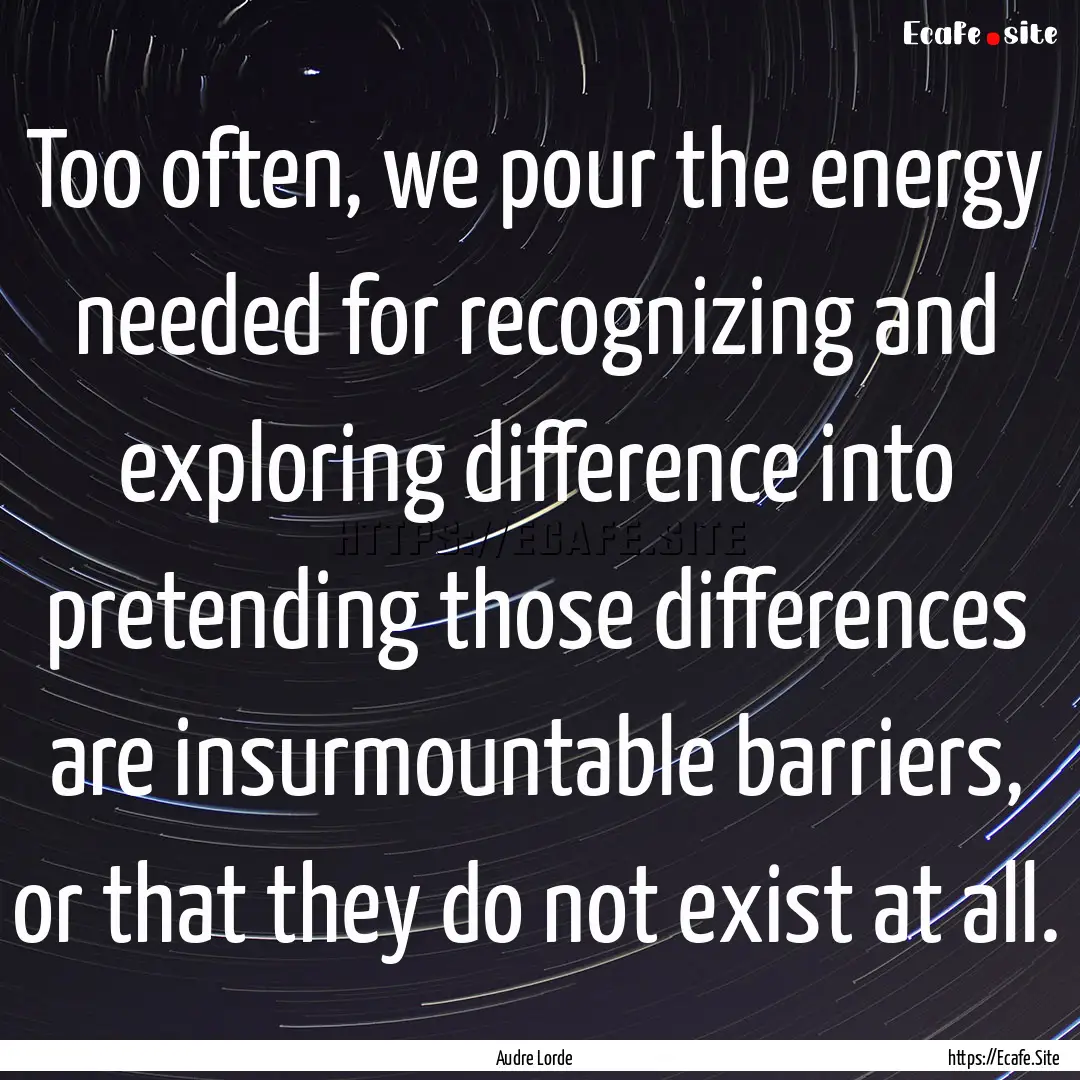 Too often, we pour the energy needed for.... : Quote by Audre Lorde