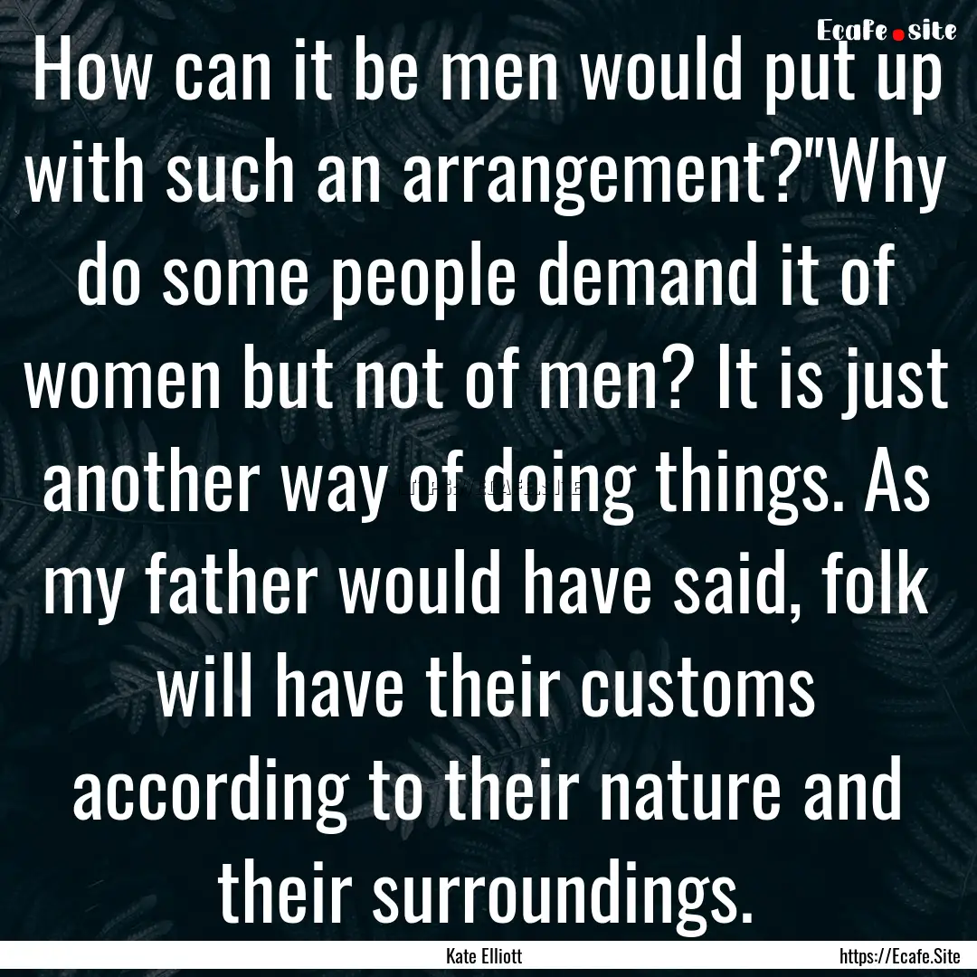 How can it be men would put up with such.... : Quote by Kate Elliott