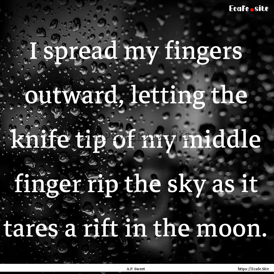 I spread my fingers outward, letting the.... : Quote by A.P. Sweet