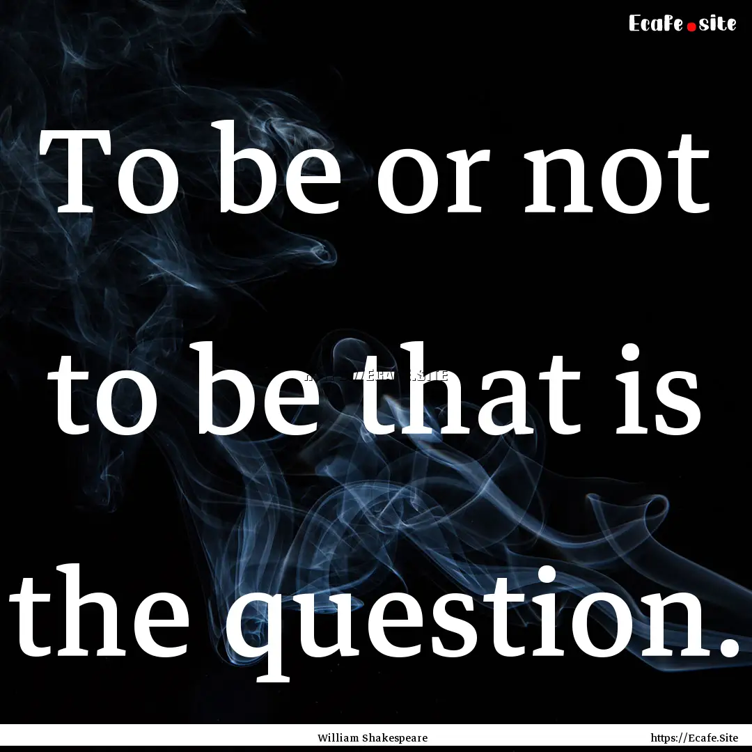 To be or not to be that is the question. : Quote by William Shakespeare