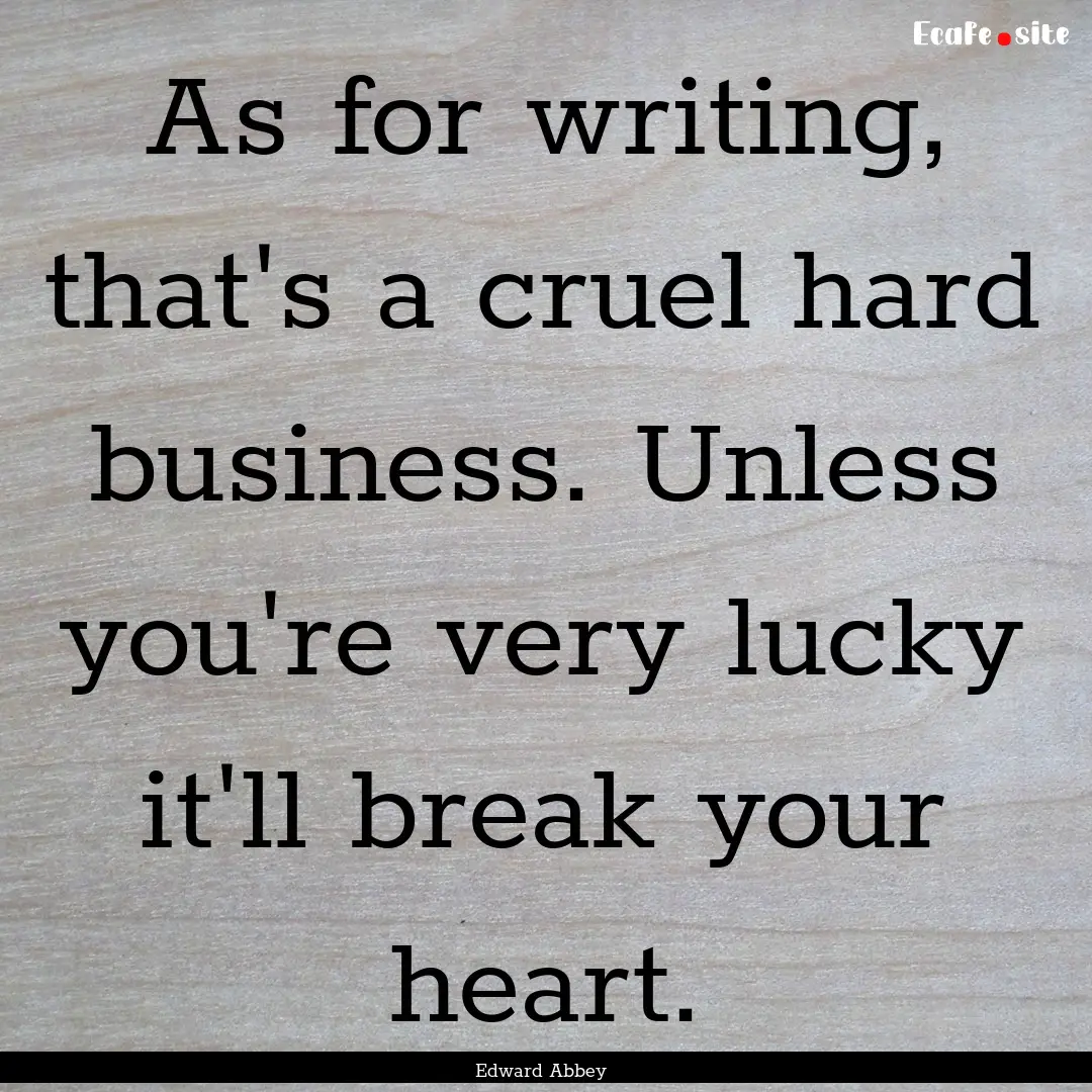 As for writing, that's a cruel hard business..... : Quote by Edward Abbey