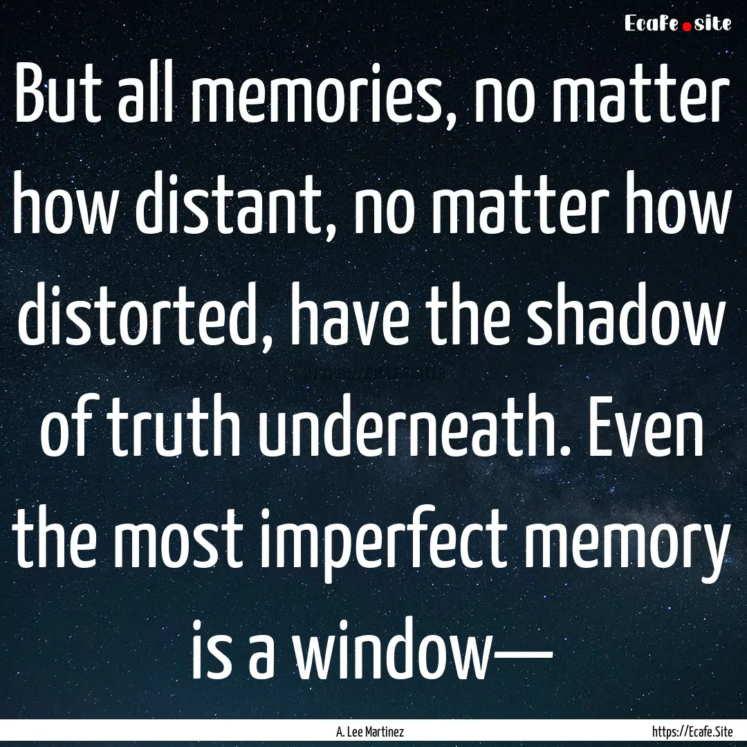 But all memories, no matter how distant,.... : Quote by A. Lee Martinez