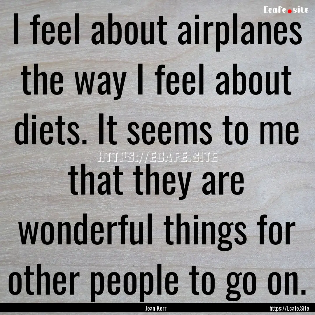 I feel about airplanes the way I feel about.... : Quote by Jean Kerr