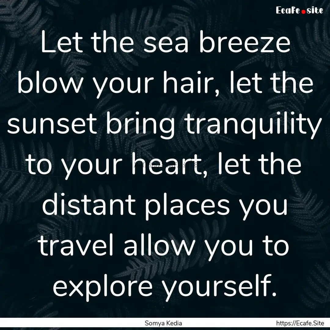 Let the sea breeze blow your hair, let the.... : Quote by Somya Kedia