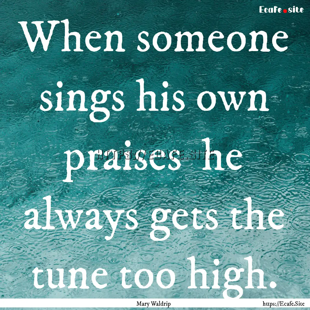 When someone sings his own praises he always.... : Quote by Mary Waldrip