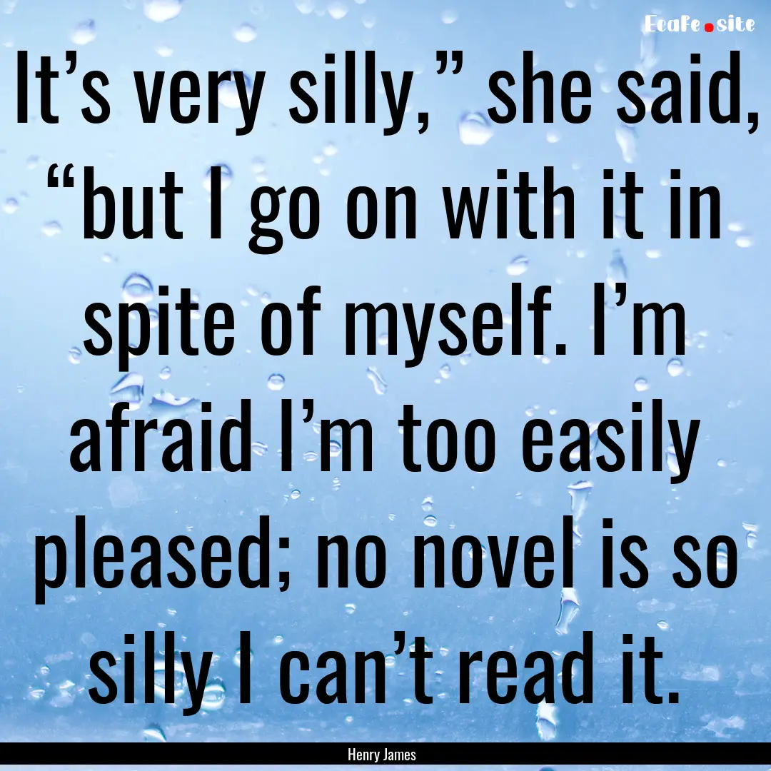 It’s very silly,” she said, “but I.... : Quote by Henry James