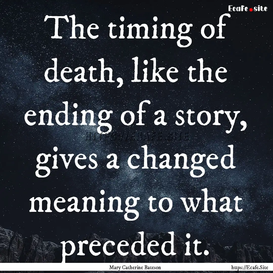 The timing of death, like the ending of a.... : Quote by Mary Catherine Bateson