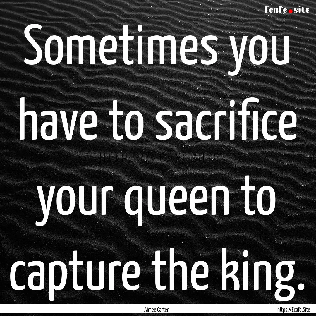 Sometimes you have to sacrifice your queen.... : Quote by Aimee Carter