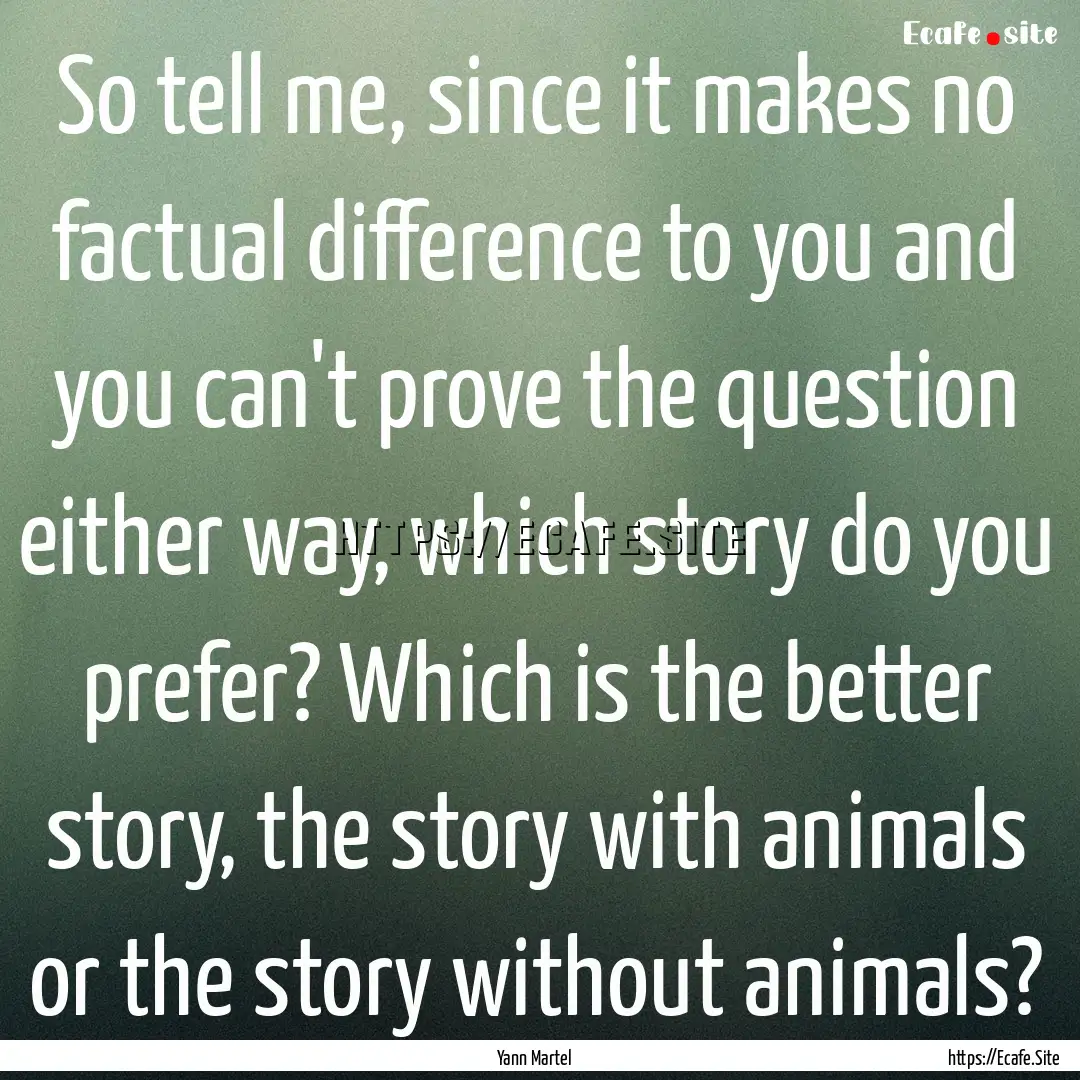 So tell me, since it makes no factual difference.... : Quote by Yann Martel