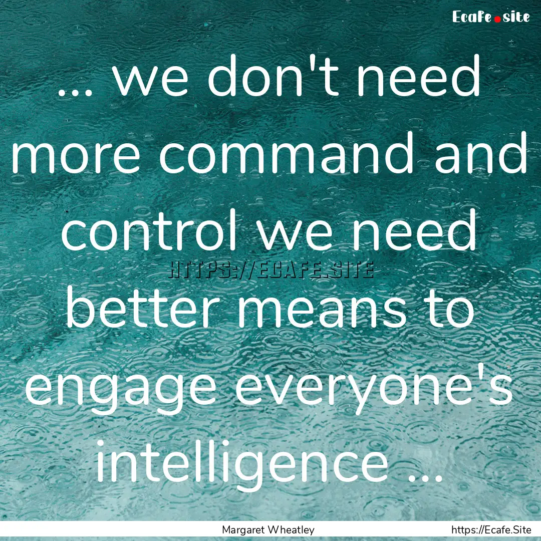 … we don't need more command and control.... : Quote by Margaret Wheatley