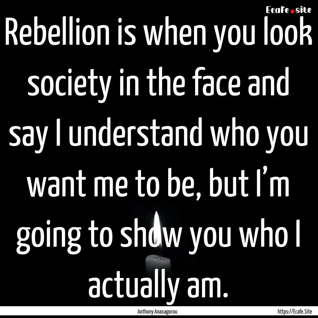 Rebellion is when you look society in the.... : Quote by Anthony Anaxagorou