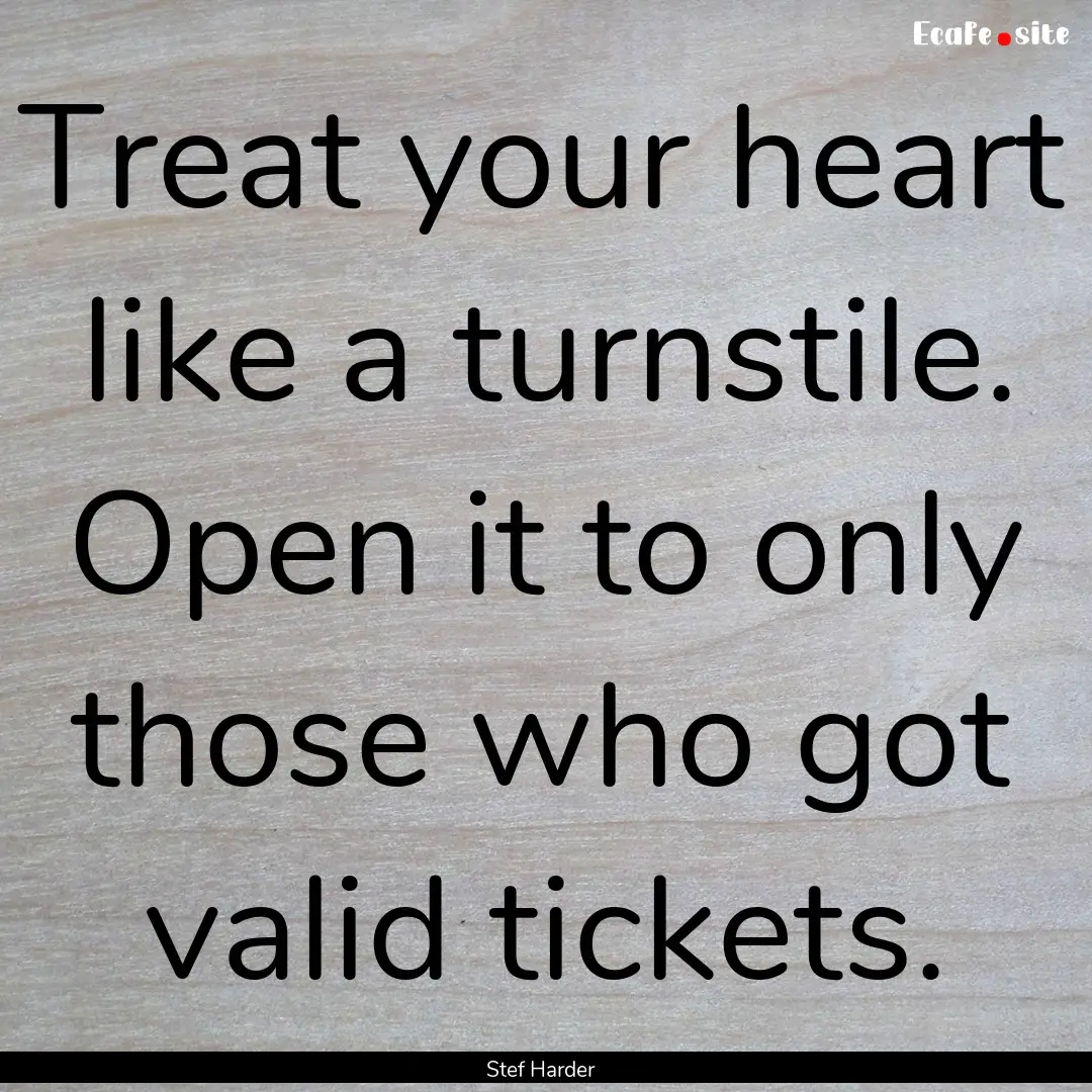 Treat your heart like a turnstile. Open it.... : Quote by Stef Harder