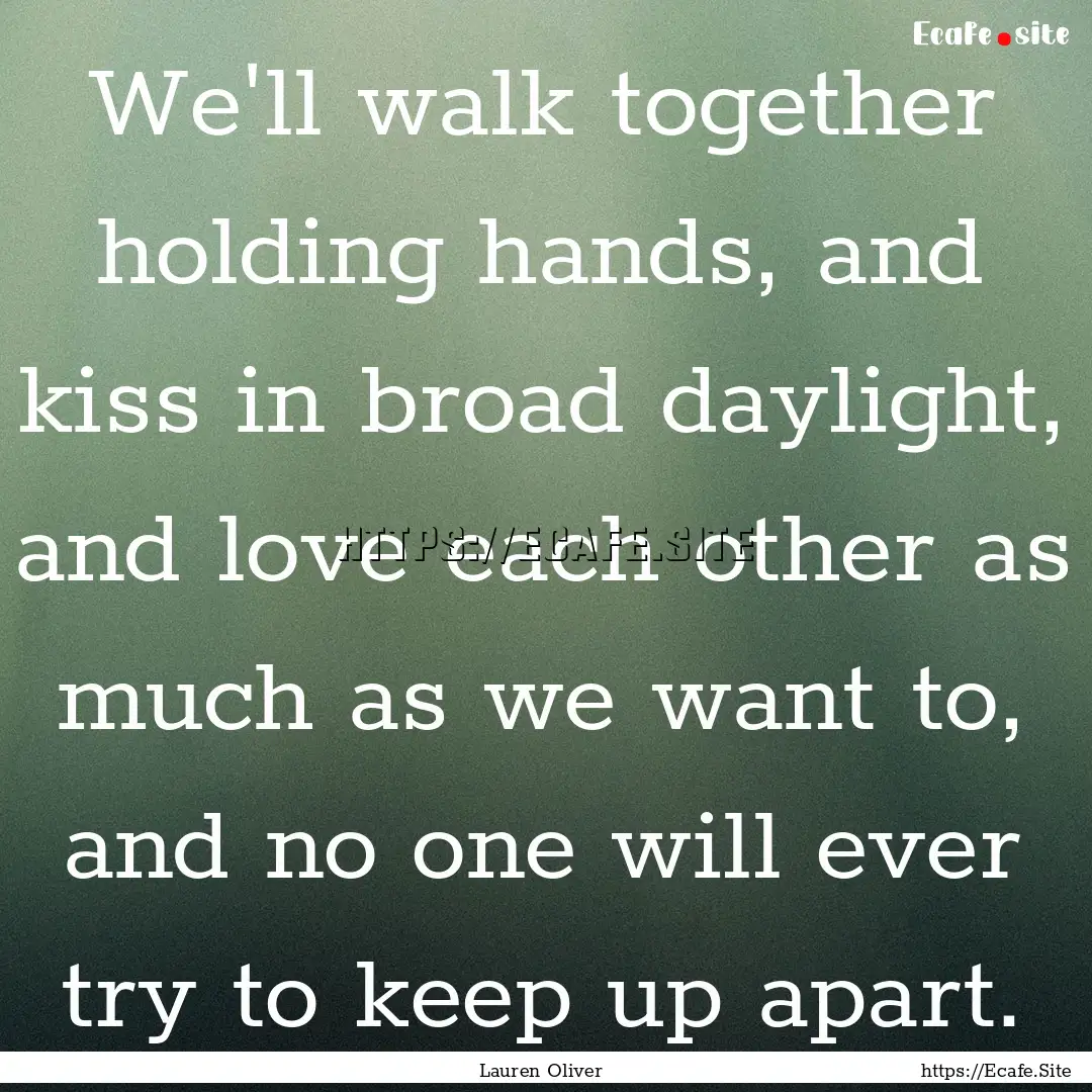 We'll walk together holding hands, and kiss.... : Quote by Lauren Oliver