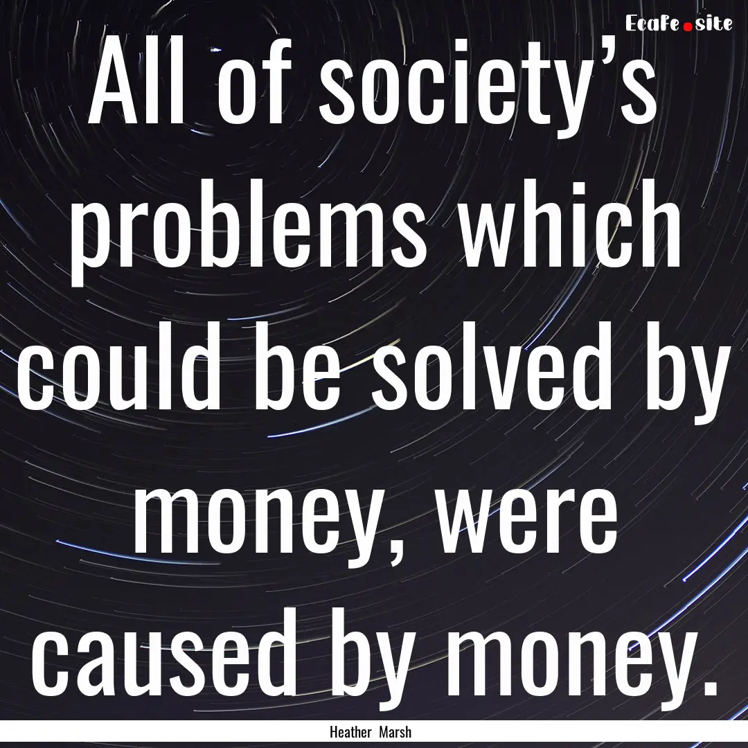 All of society’s problems which could be.... : Quote by Heather Marsh