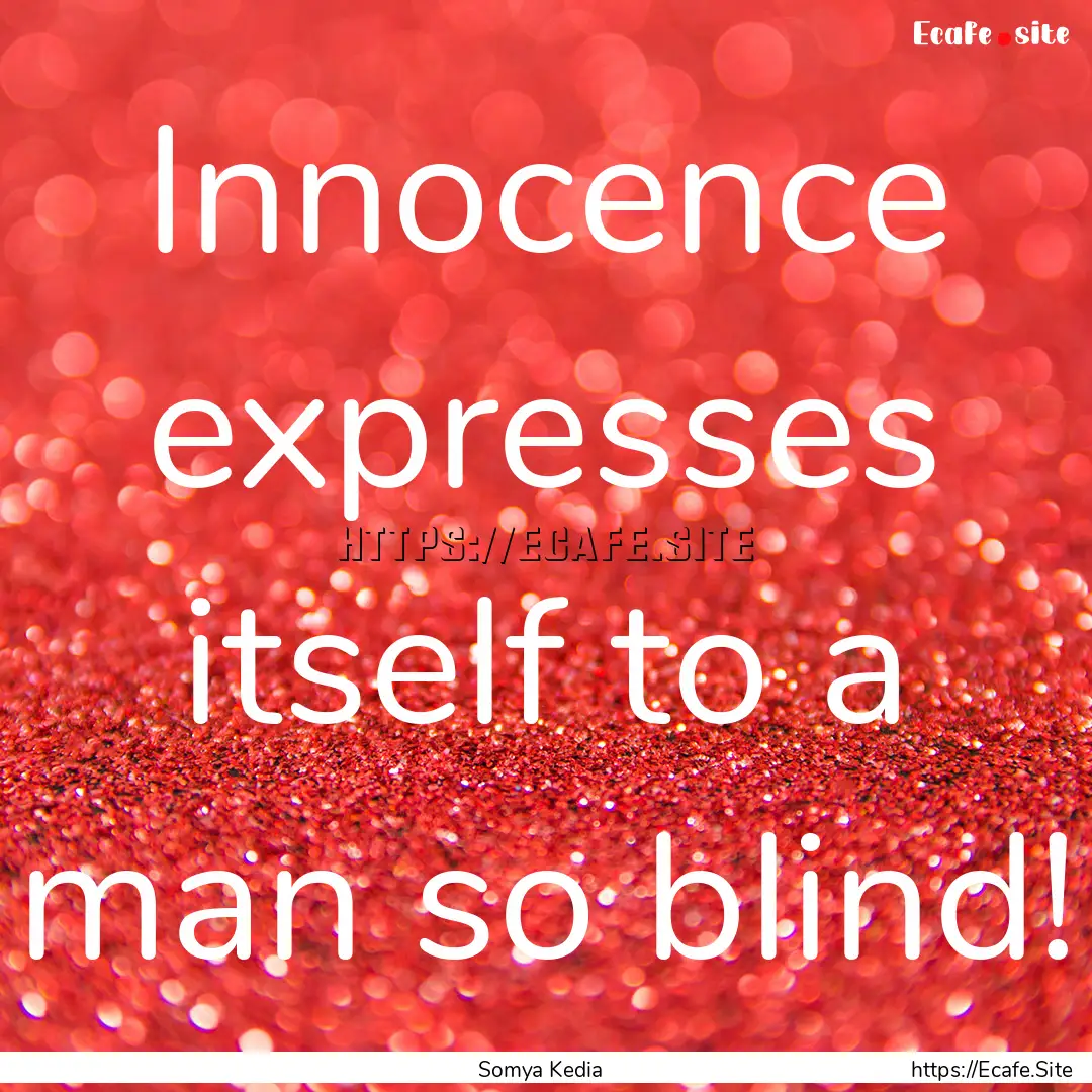 Innocence expresses itself to a man so blind!.... : Quote by Somya Kedia