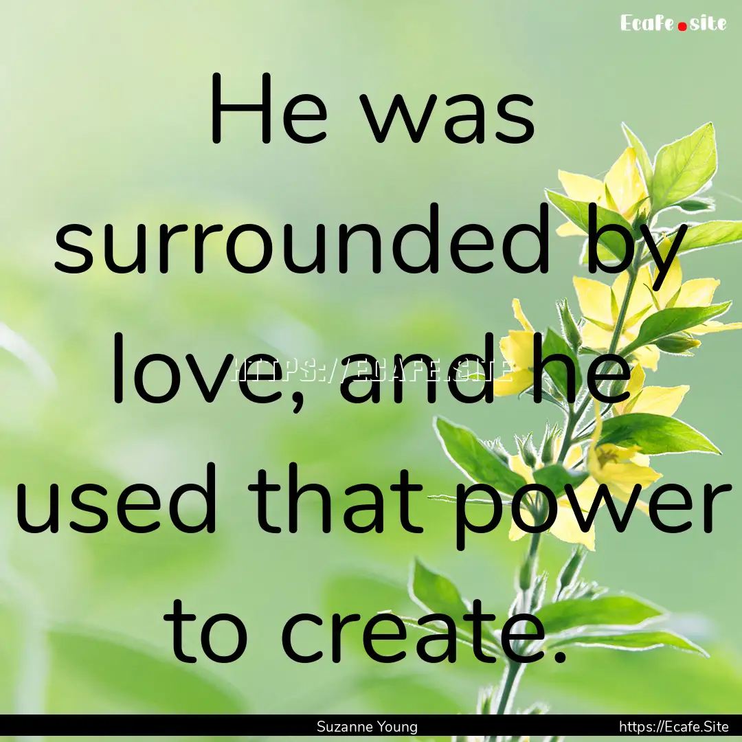 He was surrounded by love, and he used that.... : Quote by Suzanne Young