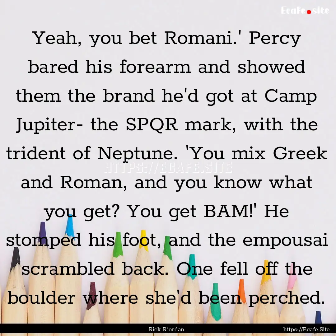 Yeah, you bet Romani.' Percy bared his forearm.... : Quote by Rick Riordan