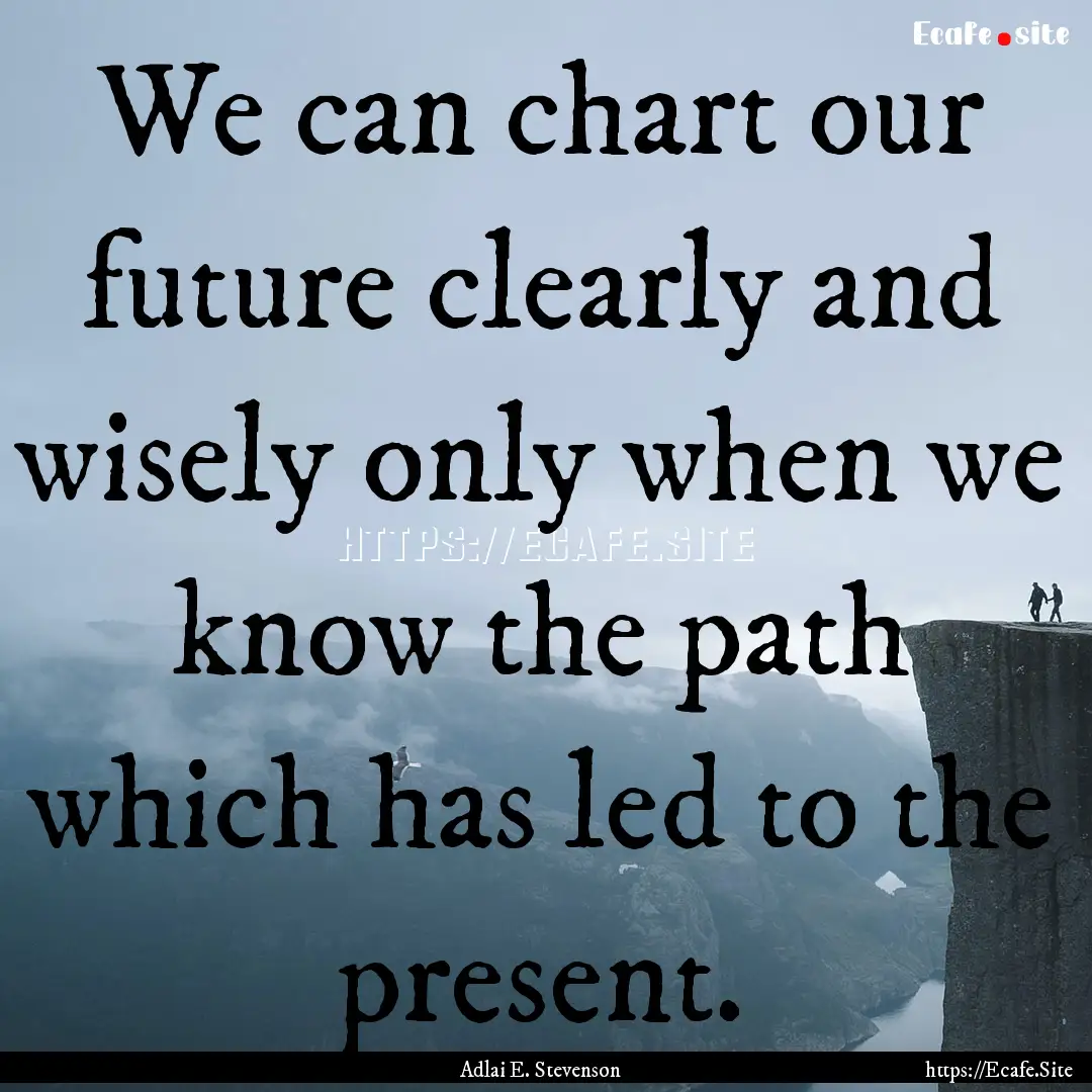 We can chart our future clearly and wisely.... : Quote by Adlai E. Stevenson