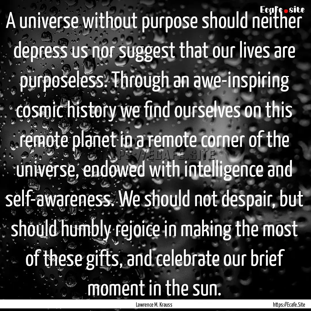 A universe without purpose should neither.... : Quote by Lawrence M. Krauss