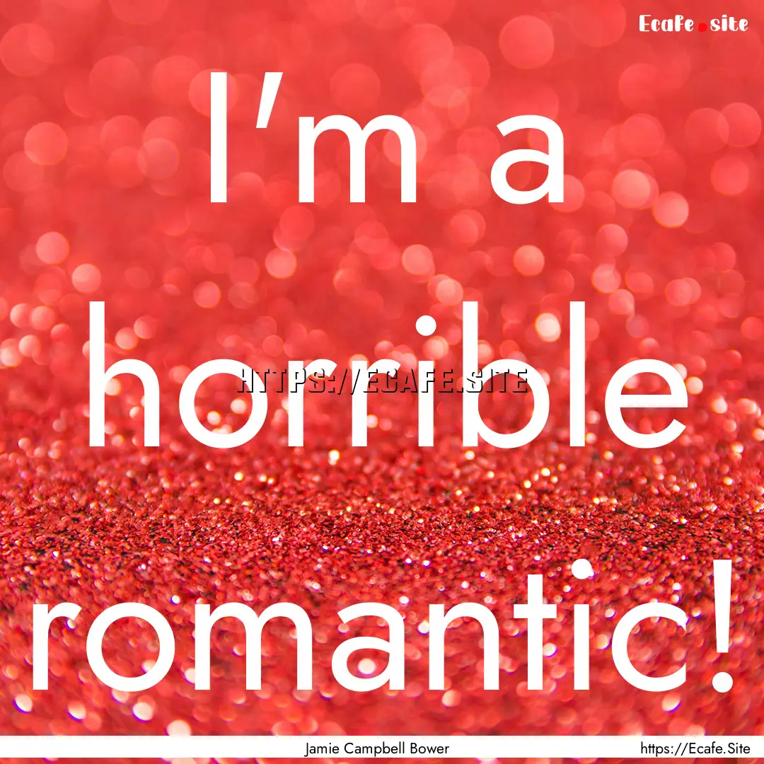 I'm a horrible romantic! : Quote by Jamie Campbell Bower