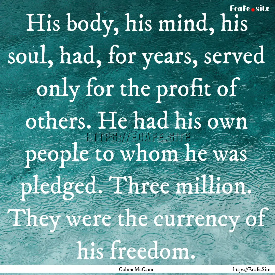 His body, his mind, his soul, had, for years,.... : Quote by Colum McCann