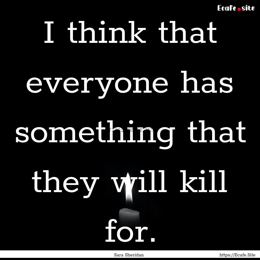 I think that everyone has something that.... : Quote by Sara Sheridan